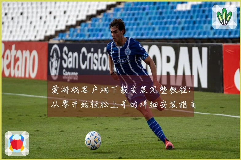 爱游戏客户端下载安装完整教程:从零开始轻松上手的详细安装指南