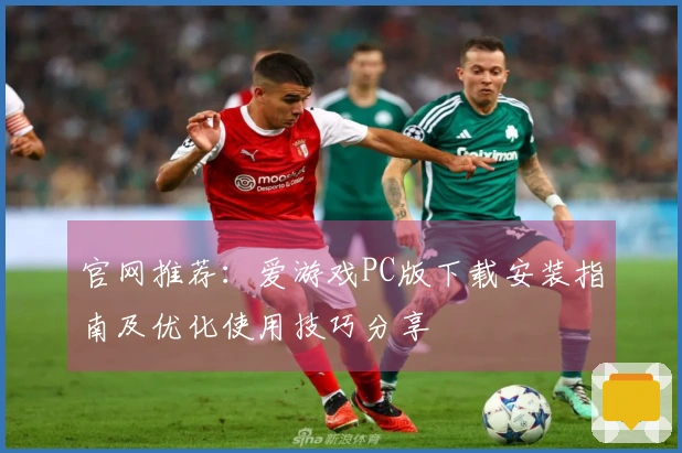 官网推荐：爱游戏PC版下载安装指南及优化使用技巧分享