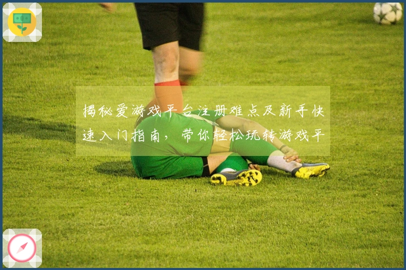 揭秘爱游戏平台注册难点及新手快速入门指南，带你轻松玩转游戏平台