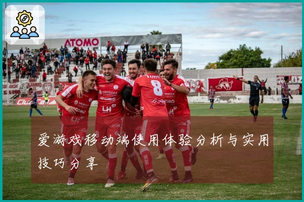 爱游戏移动端使用体验分析与实用技巧分享