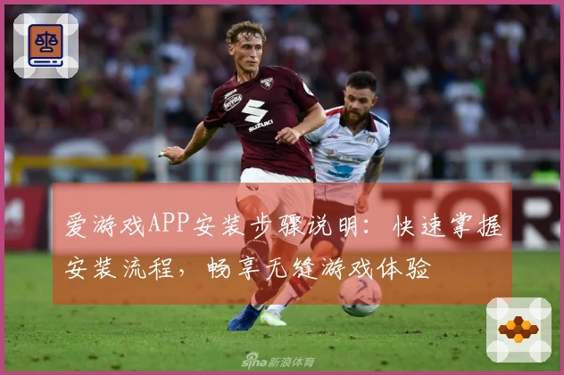 爱游戏APP安装步骤说明：快速掌握安装流程，畅享无缝游戏体验