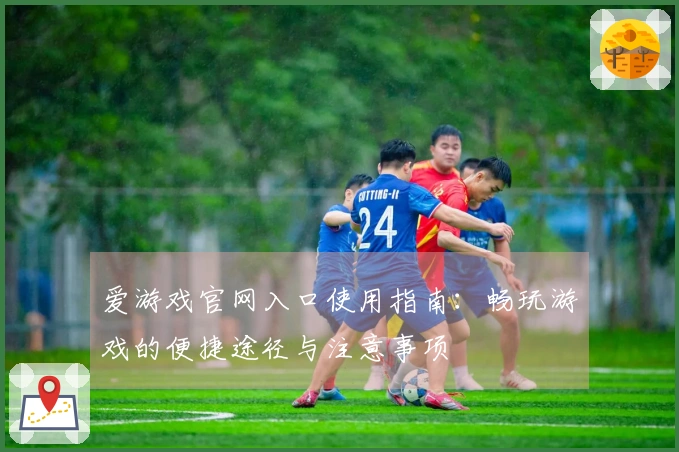 爱游戏官网入口使用指南：畅玩游戏的便捷途径与注意事项