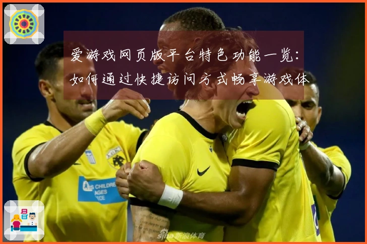 爱游戏网页版平台特色功能一览：如何通过快捷访问方式畅享游戏体验