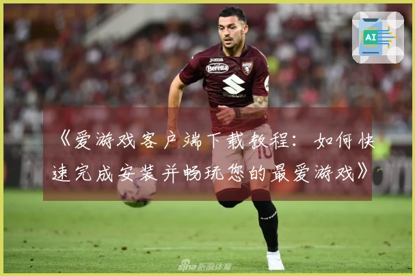 《爱游戏客户端下载教程：如何快速完成安装并畅玩您的最爱游戏》
