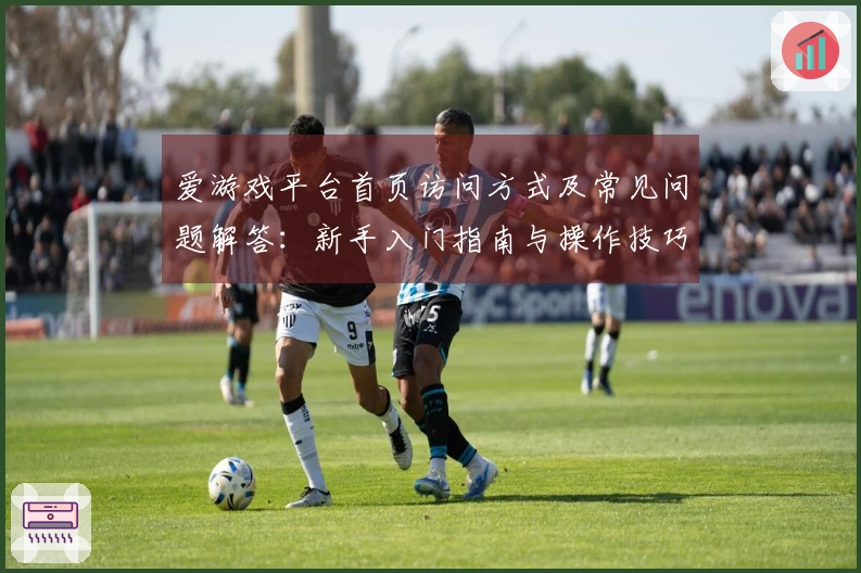 爱游戏平台首页访问方式及常见问题解答：新手入门指南与操作技巧分享