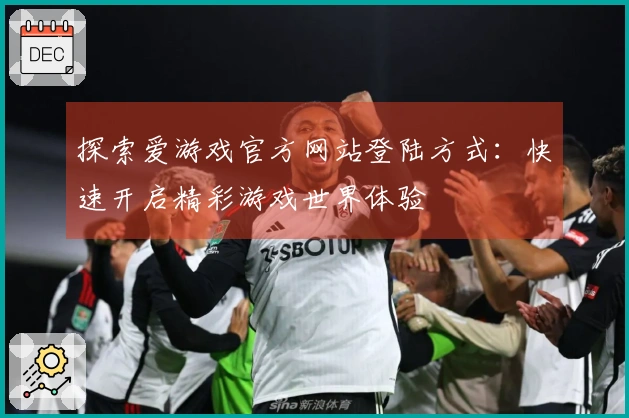 探索爱游戏官方网站登陆方式：快速开启精彩游戏世界体验